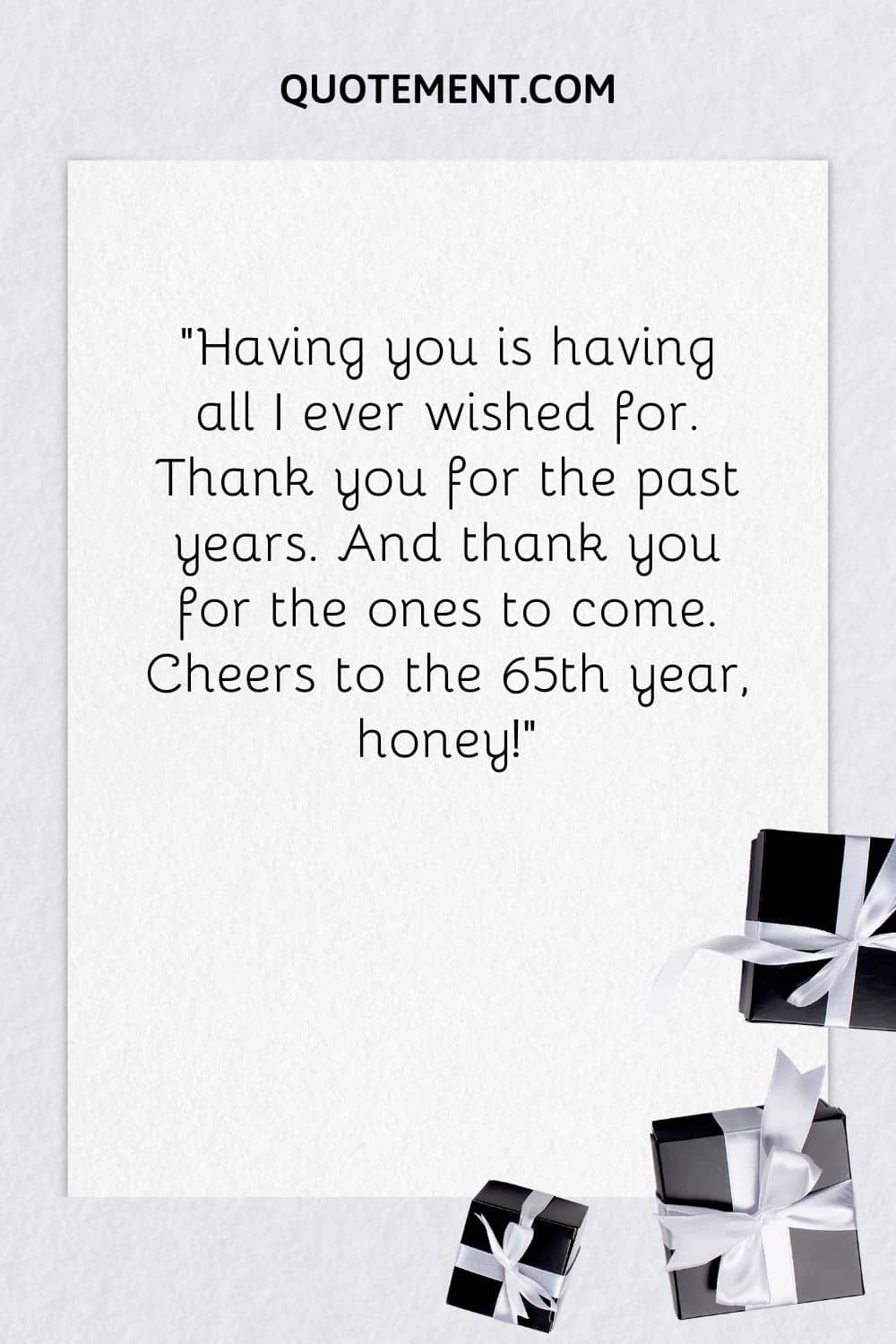 “Having you is having all I ever wished for. Thank you for the past years. And thank you for the ones to come. Cheers to the 65th year, honey!”