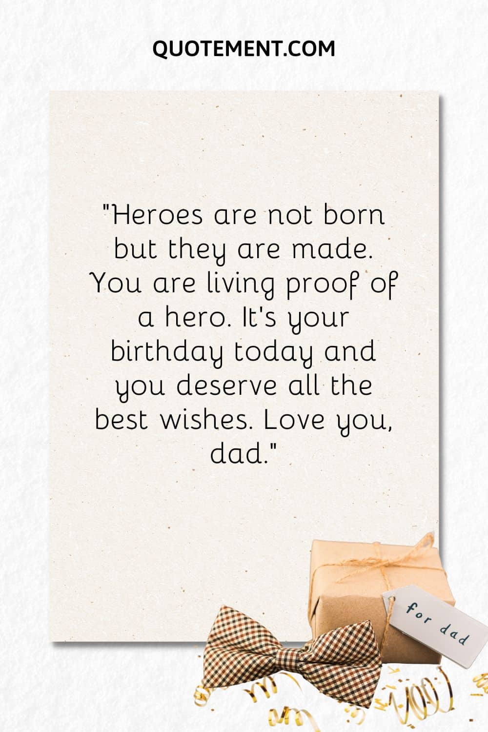 “Heroes are not born but they are made. You are living proof of a hero. It’s your birthday today and you deserve all the best wishes. Love you, dad.”