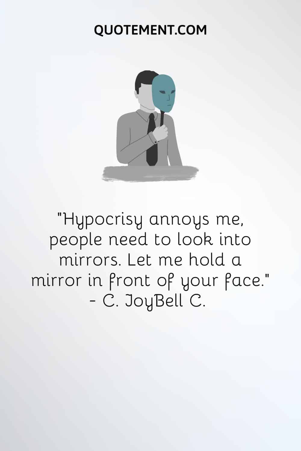 "La hipocresía me molesta, la gente necesita mirarse en los espejos. Déjame sostener un espejo frente a tu cara". - C. JoyBell C.