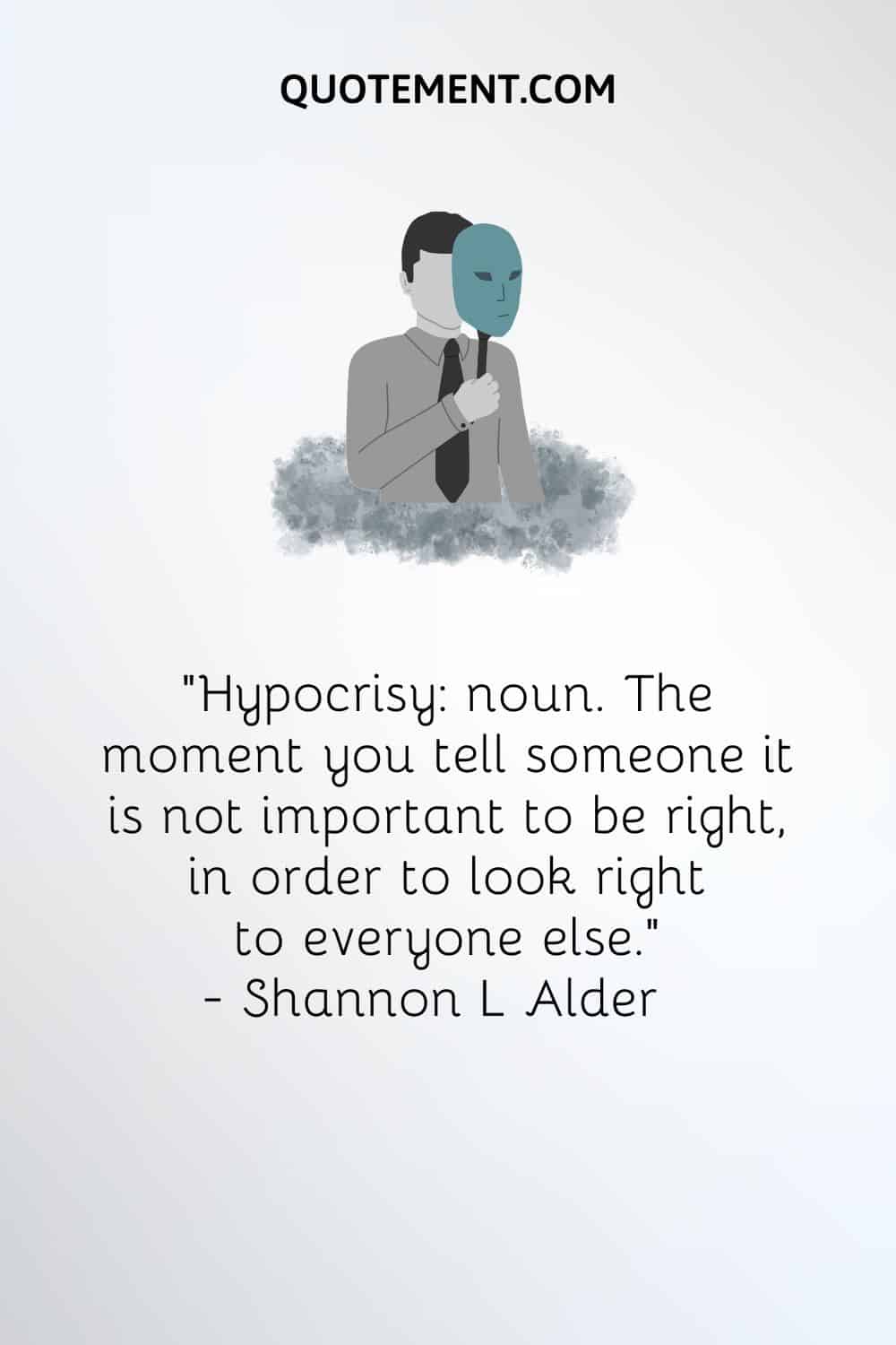 "Hipocresía sustantivo. Momento en el que le dices a alguien que no es importante tener razón para parecerlo a los demás". - Shannon L Alder