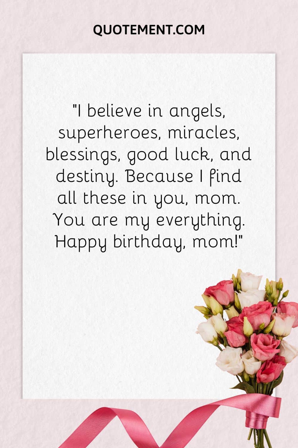 "Creo en los ángeles, los superhéroes, los milagros, las bendiciones, la buena suerte y el destino. Porque todo eso lo encuentro en ti, mamá. Tú lo eres todo para mí. Feliz cumpleaños, mamá".