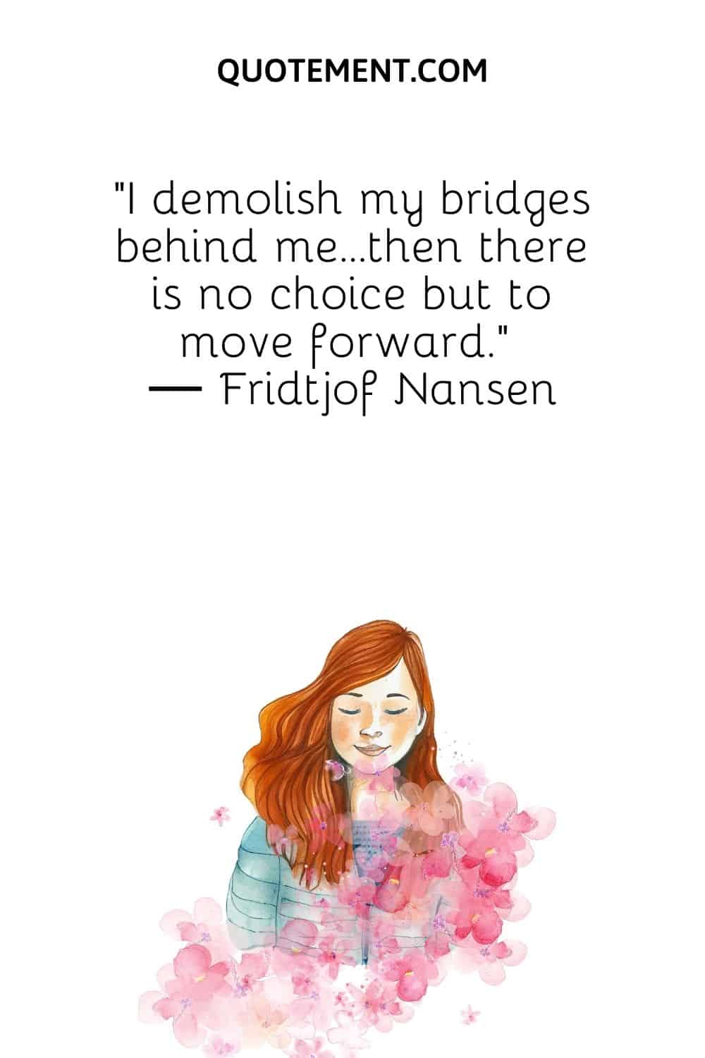 I demolish my bridges behind me...then there is no choice but to move forward