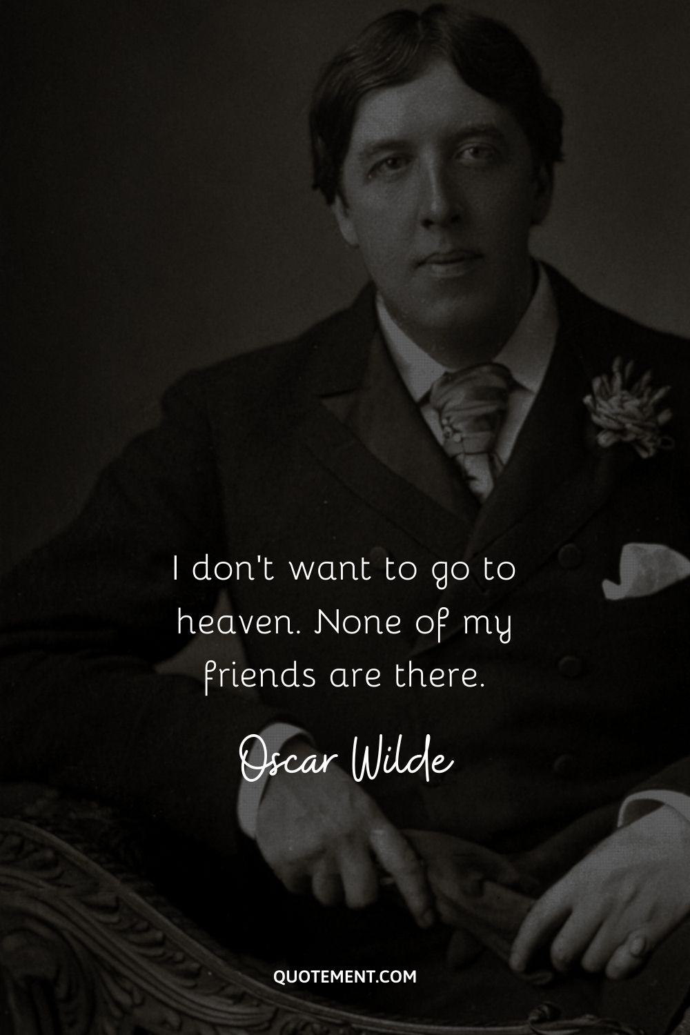 “I don't want to go to heaven. None of my friends are there.” ― Oscar Wilde