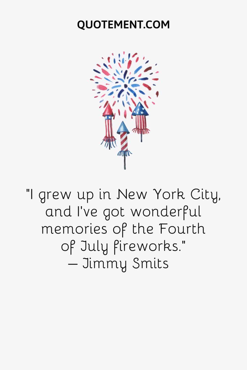 I grew up in New York City, and I’ve got wonderful memories of the Fourth of July fireworks. – Jimmy Smits