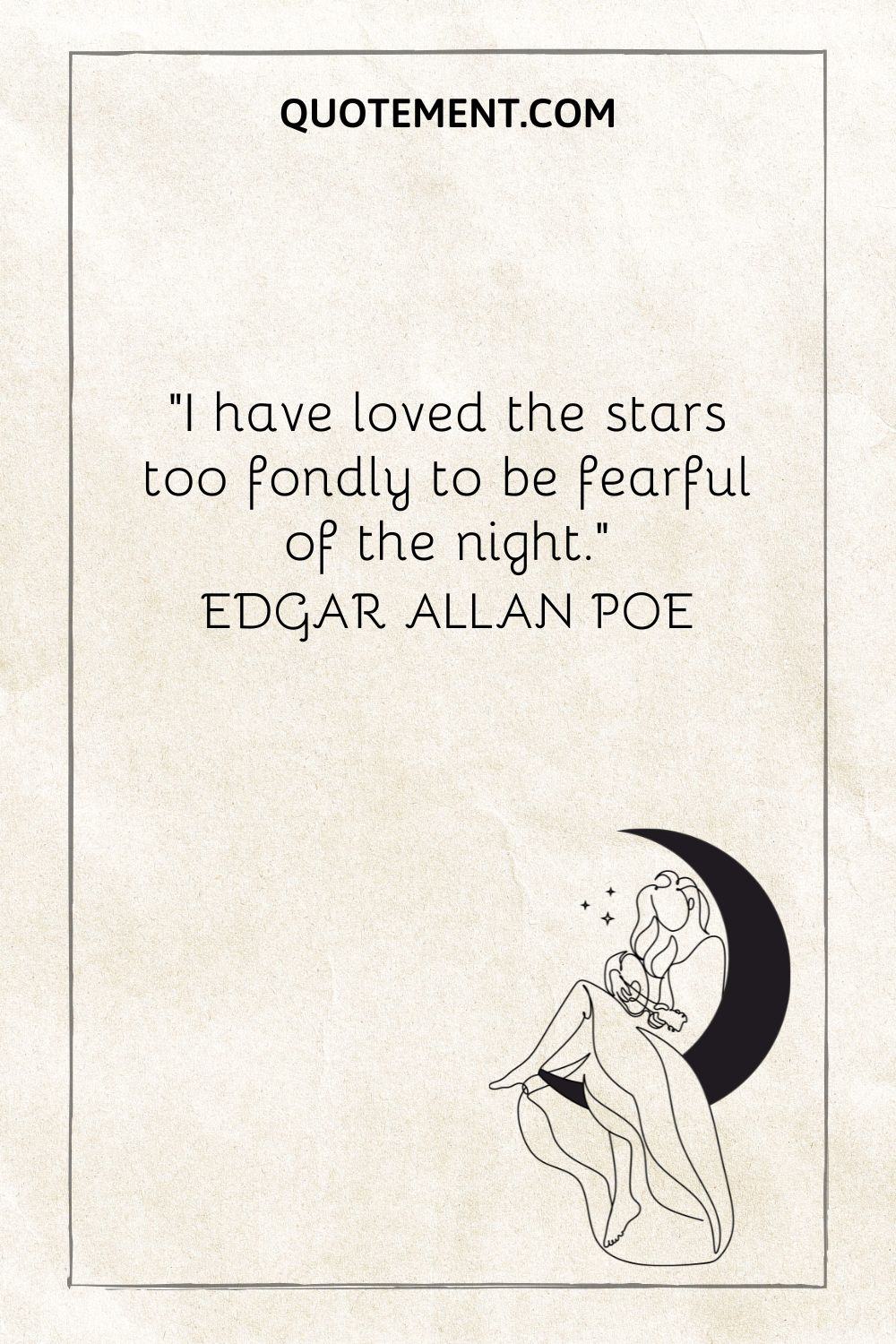 “I have loved the stars too fondly to be fearful of the night.” ― Edgar Allan Poe