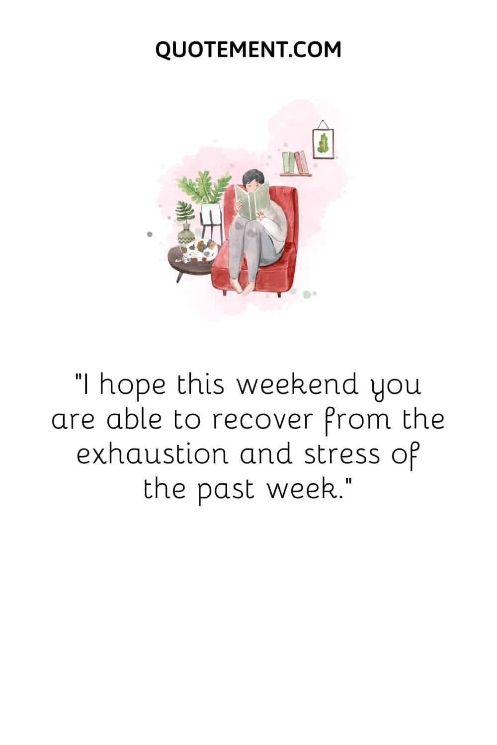 Espero que este fin de semana puedas recuperarte del agotamiento y el estrés de la semana pasada