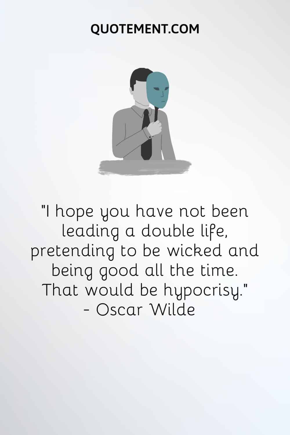 "Espero que no hayas estado llevando una doble vida, fingiendo ser malvado y siendo bueno todo el tiempo. Eso sería hipocresía". - Oscar Wilde