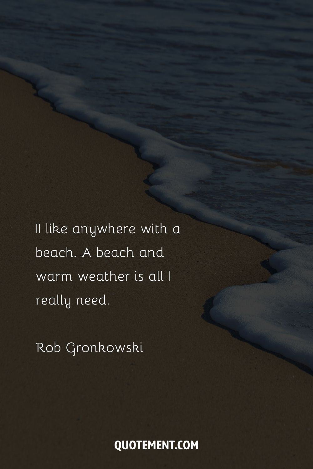 I like anywhere with a beach. A beach and warm weather is all I really need. – Rob Gronkowski