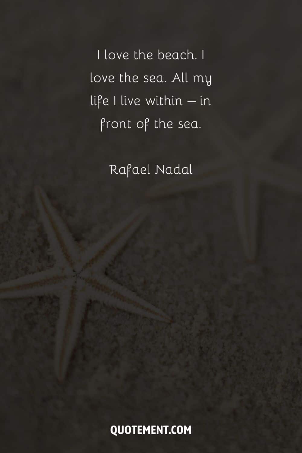 I love the beach. I love the sea. All my life I live within – in front of the sea. – Rafael Nadal