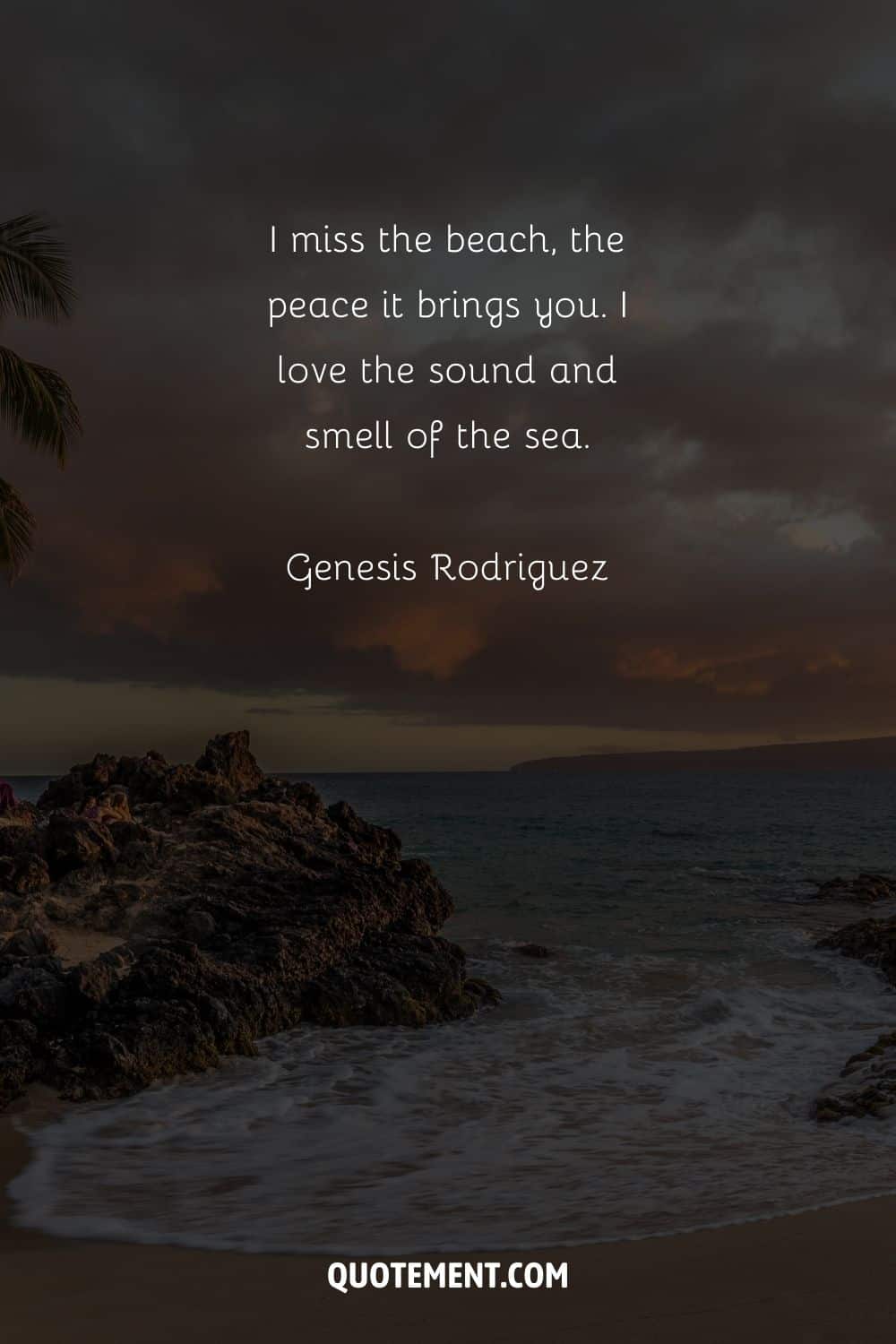 I miss the beach, the peace it brings you. I love the sound and smell of the sea. — Genesis Rodriguez