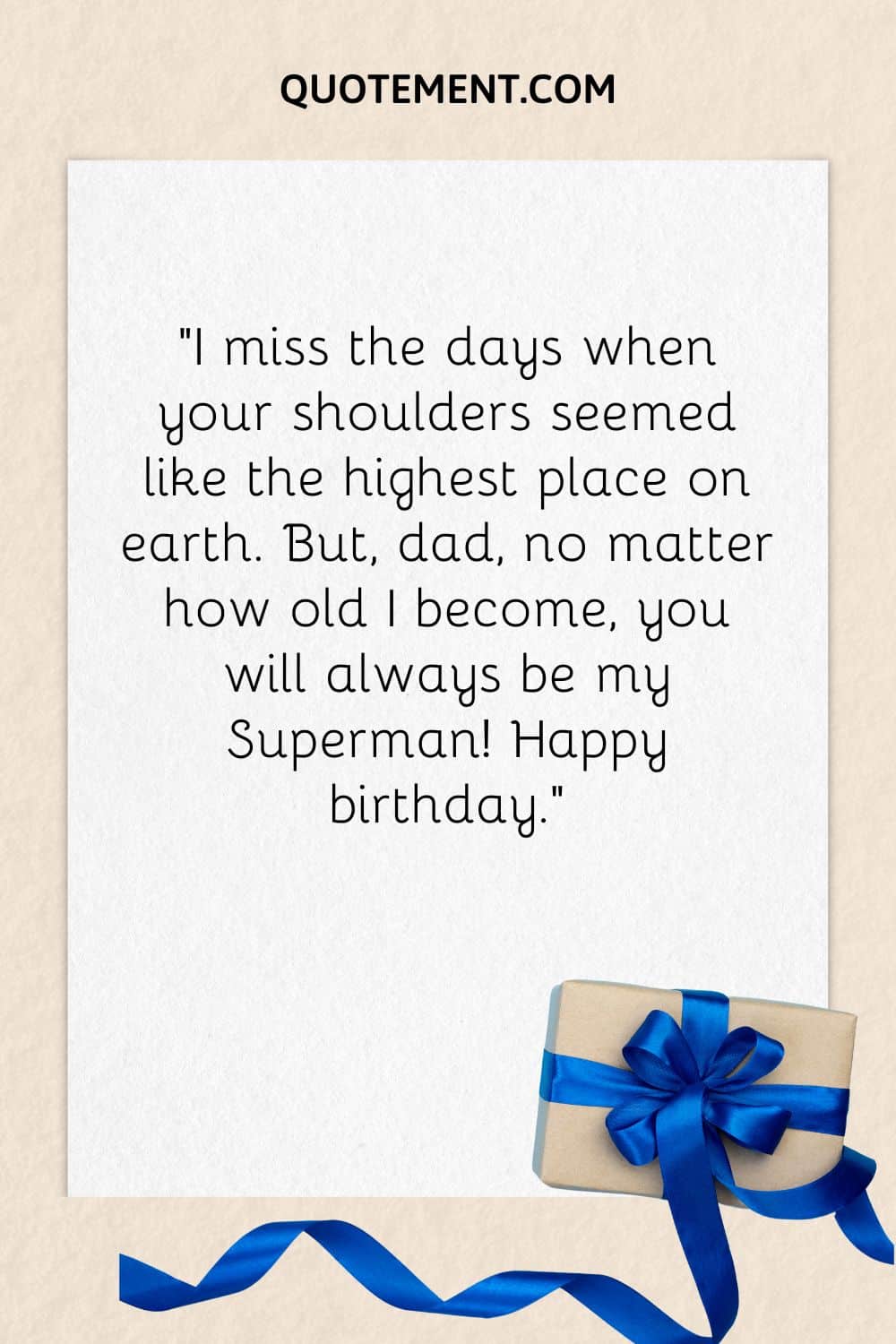 “I miss the days when your shoulders seemed like the highest place on earth. But, dad, no matter how old I become, you will always be my Superman! Happy birthday.”