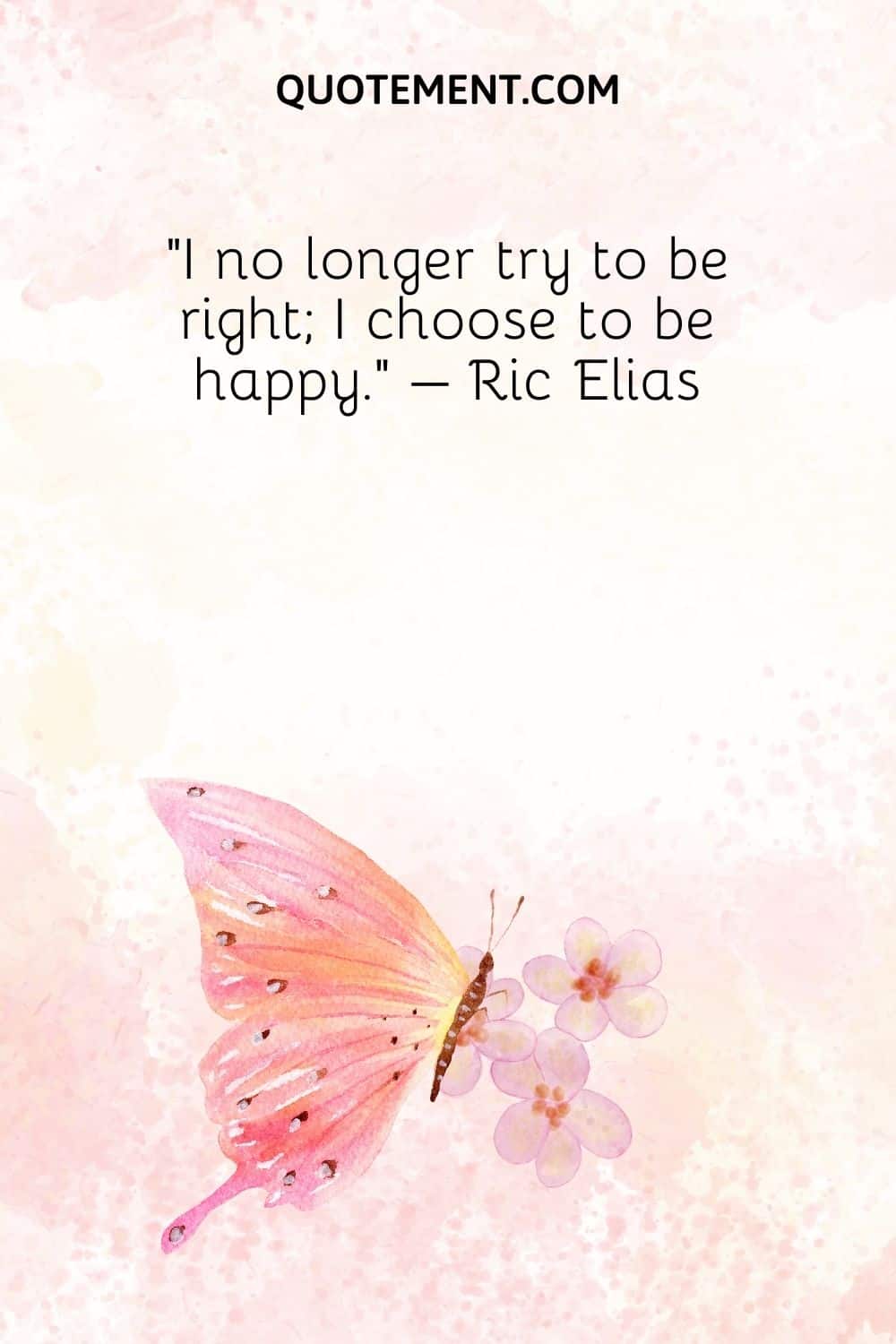 I no longer try to be right; I choose to be happy. – Ric Elias