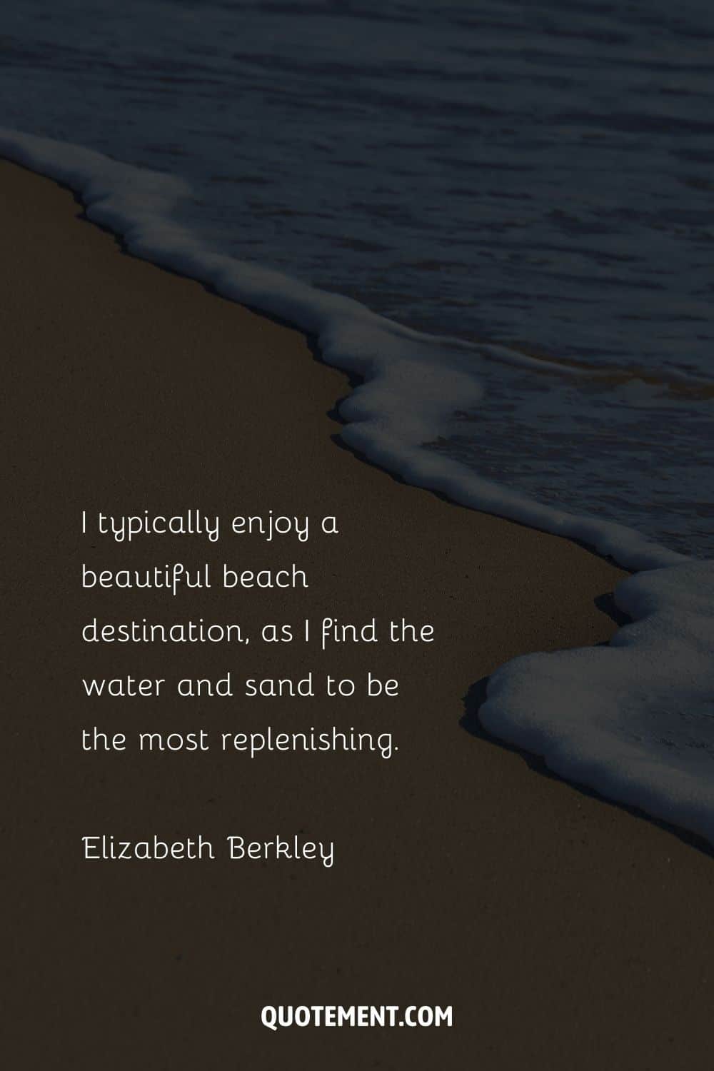 I typically enjoy a beautiful beach destination, as I find the water and sand to be the most replenishing. – Elizabeth Berkley