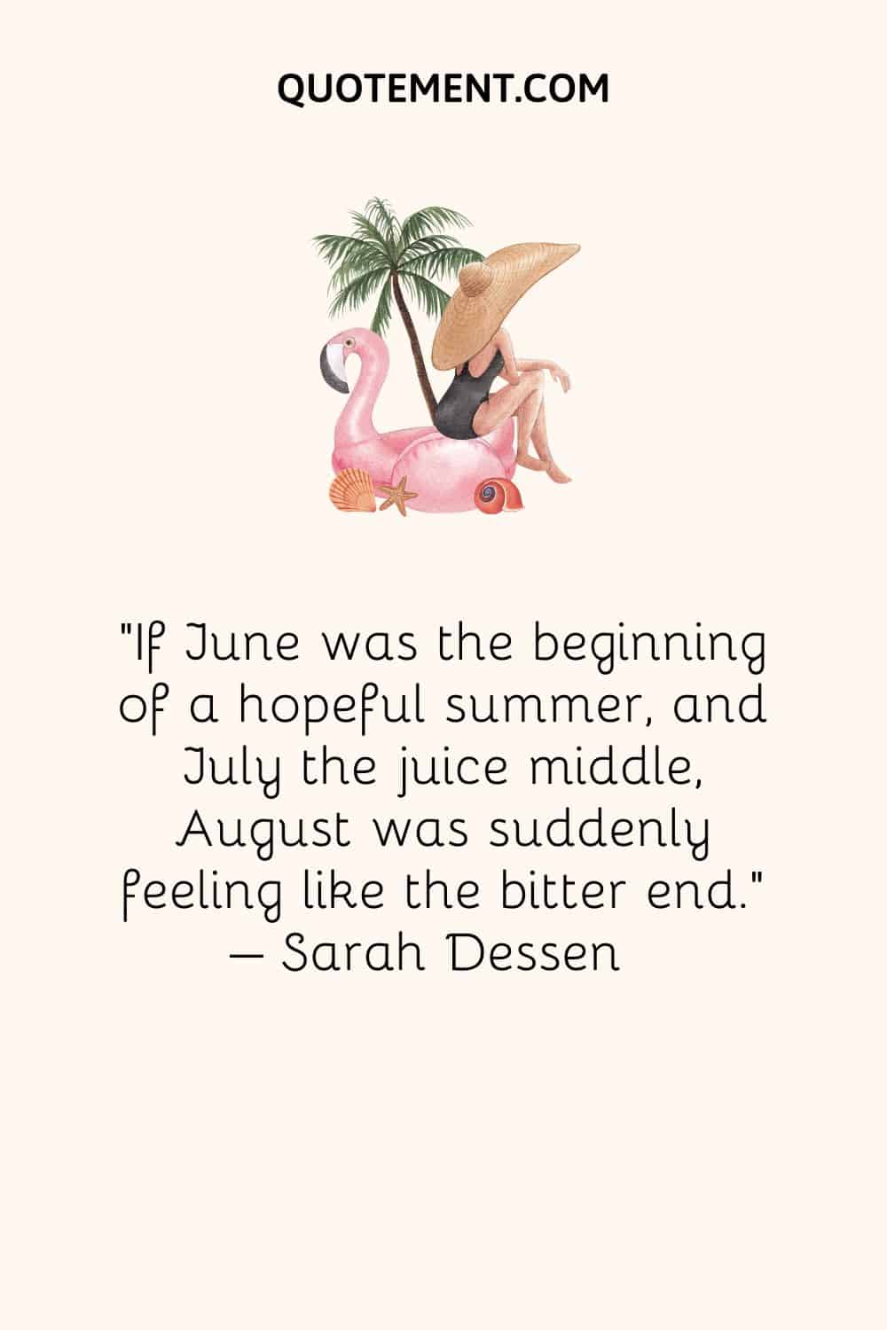 Si junio fue el comienzo de un verano esperanzador, y julio el jugo de la mitad, agosto se sentía de repente como el amargo final. - Sarah Dessen