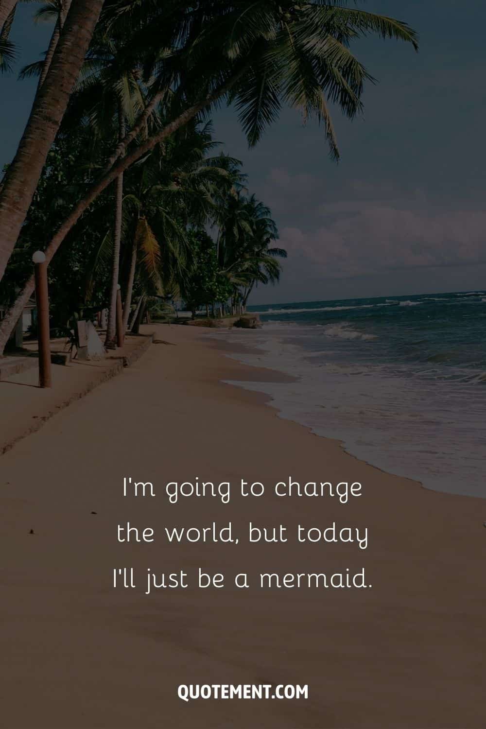I’m going to change the world, but today I’ll just be a mermaid. – Unknown