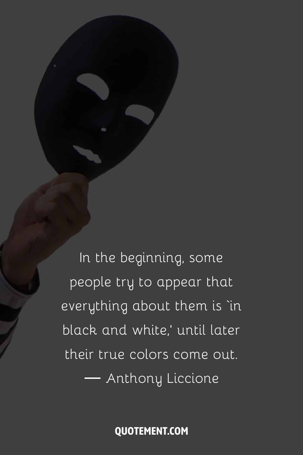 In the beginning, some people try to appear that everything about them is ‘in black and white,’ until later their true colors come out