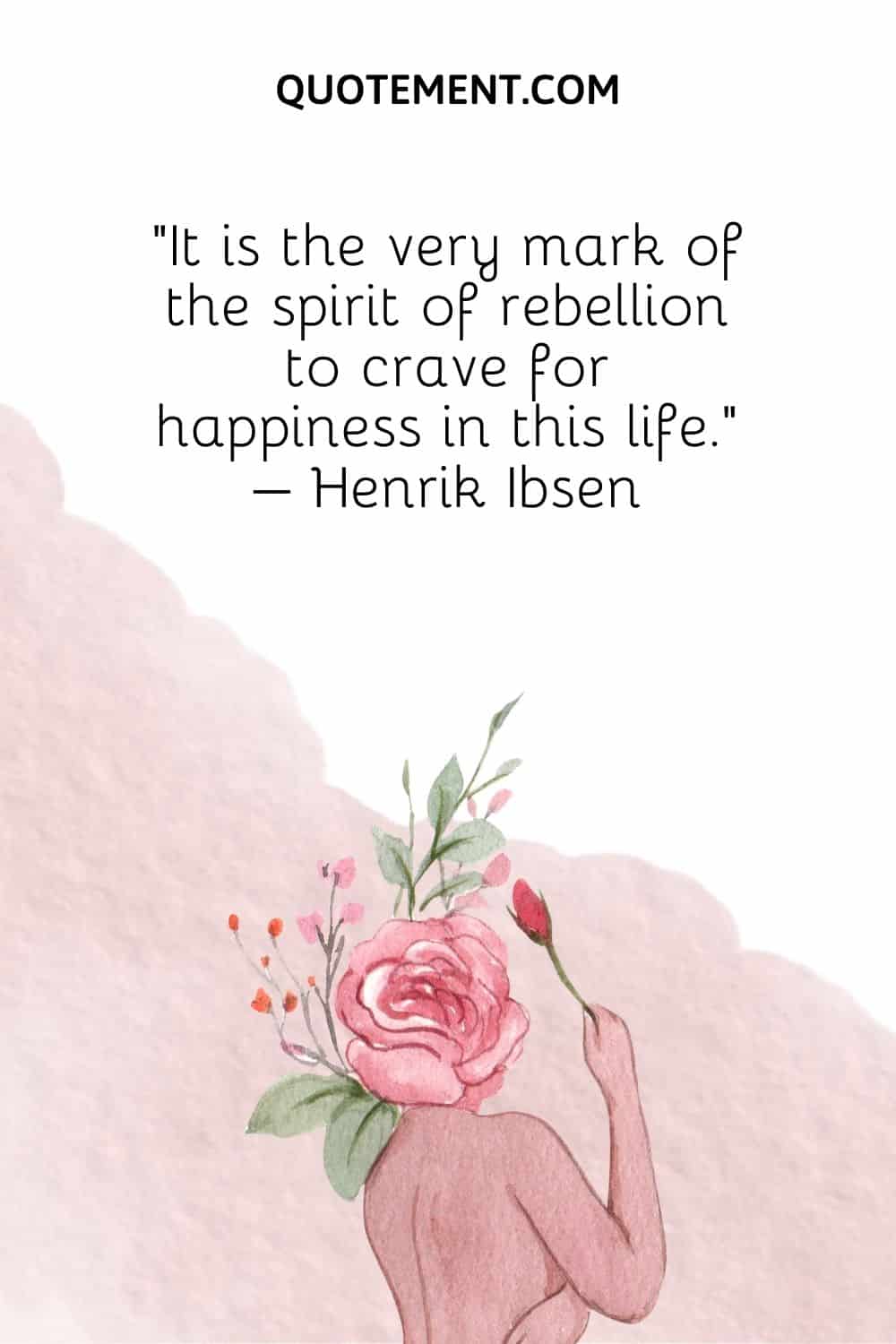 It is the very mark of the spirit of rebellion to crave for happiness in this life. – Henrik Ibsen