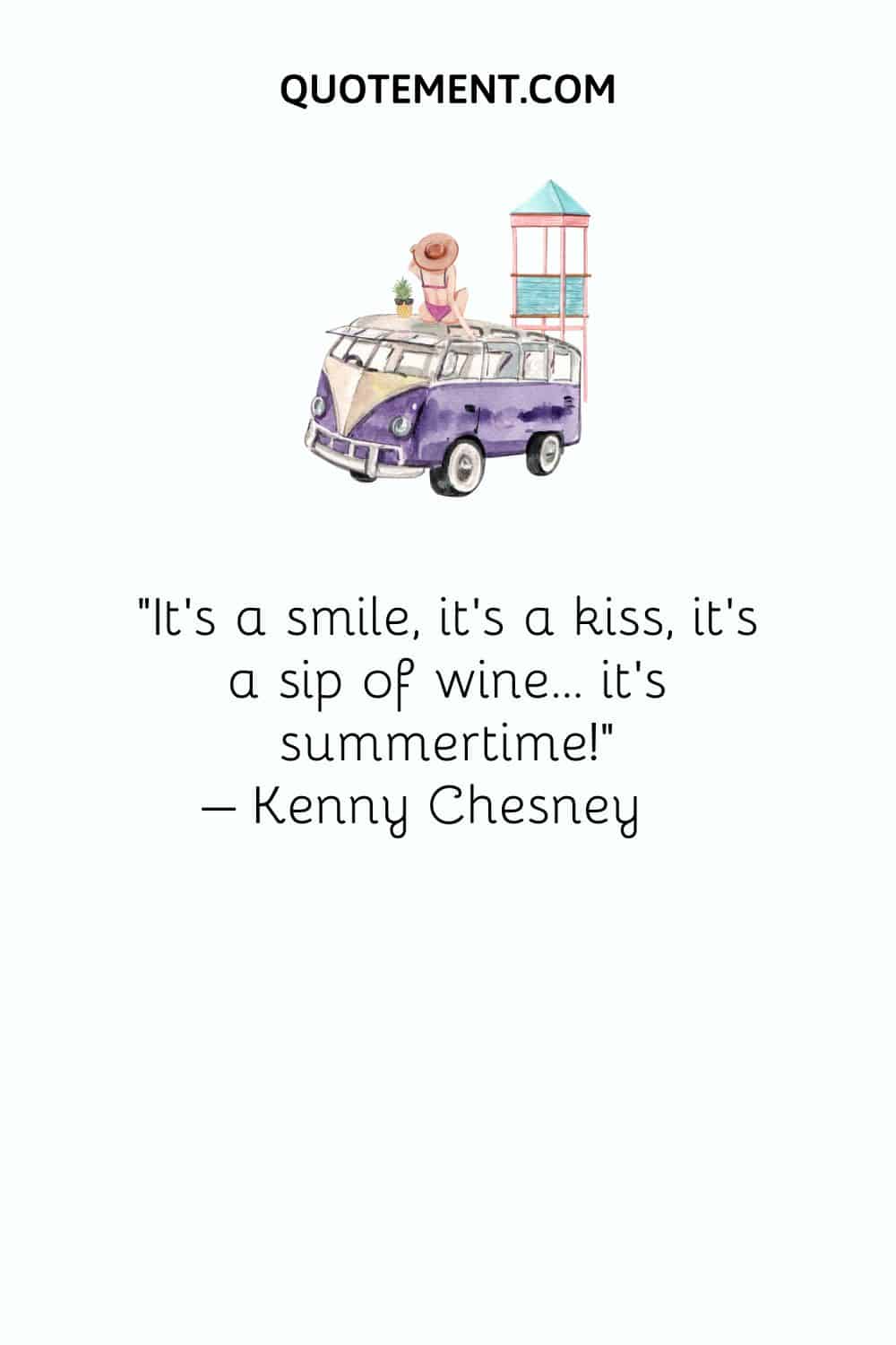 It's a smile, it's a kiss, it's a sip of wine... it's summertime! – Kenny Chesney