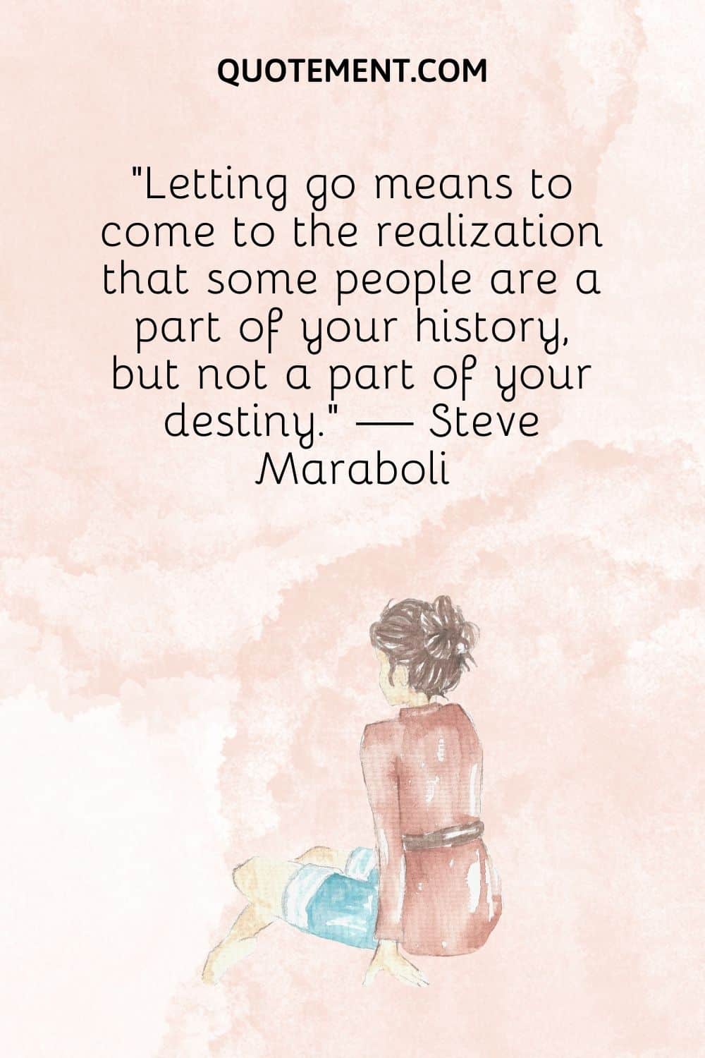 Letting go means to come to the realization that some people are a part of your history, but not a part of your destiny