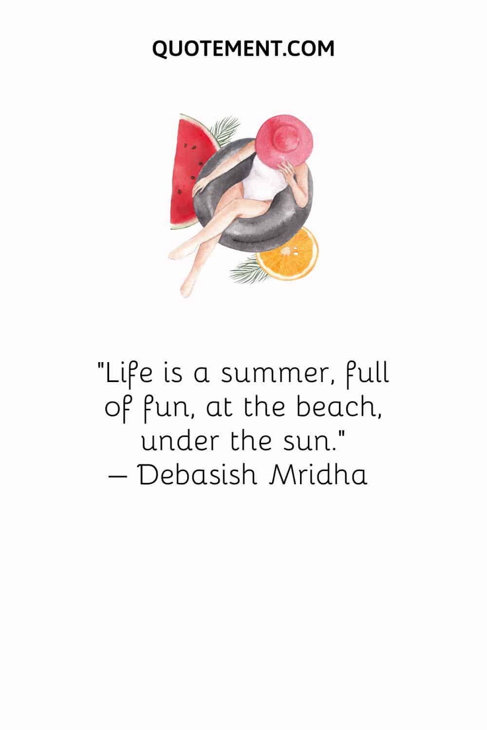 Life is a summer, full of fun, at the beach, under the sun. – Debasish Mridha