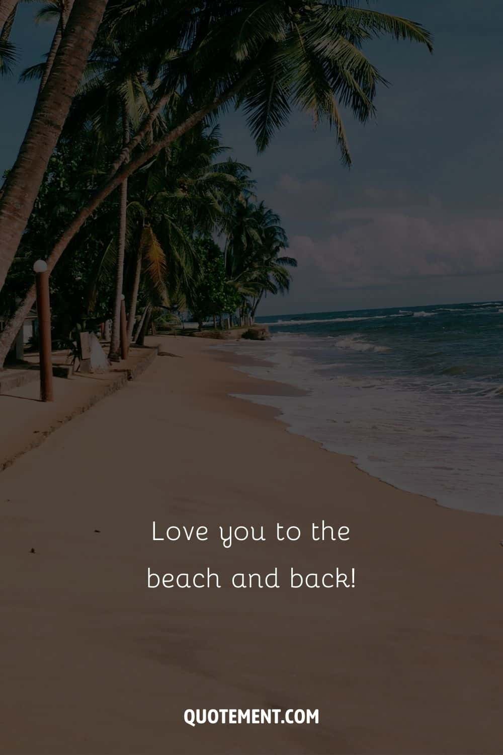 Love you to the beach and back! – Unknown