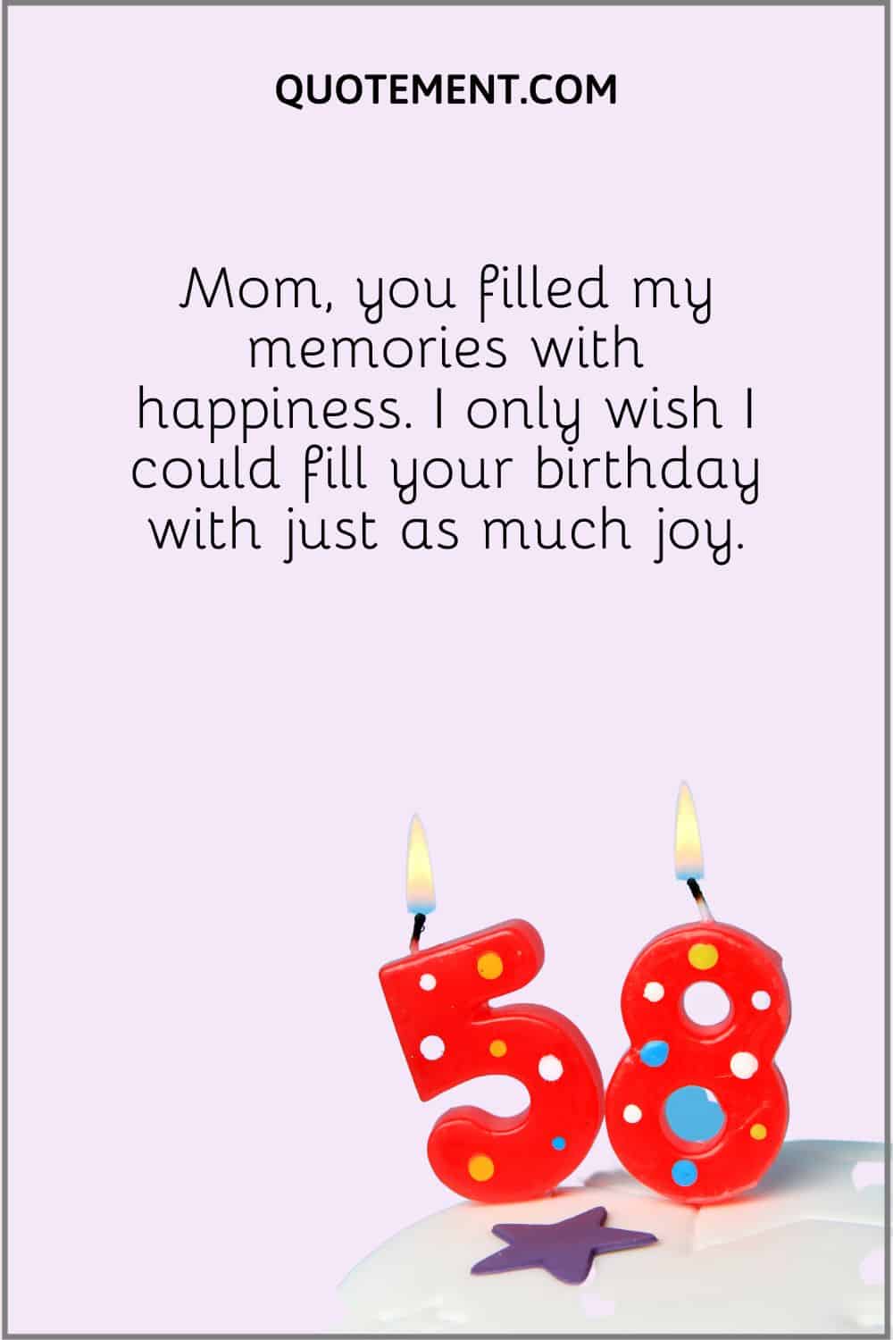 “Mom, you filled my memories with happiness. I only wish I could fill your birthday with just as much joy.”