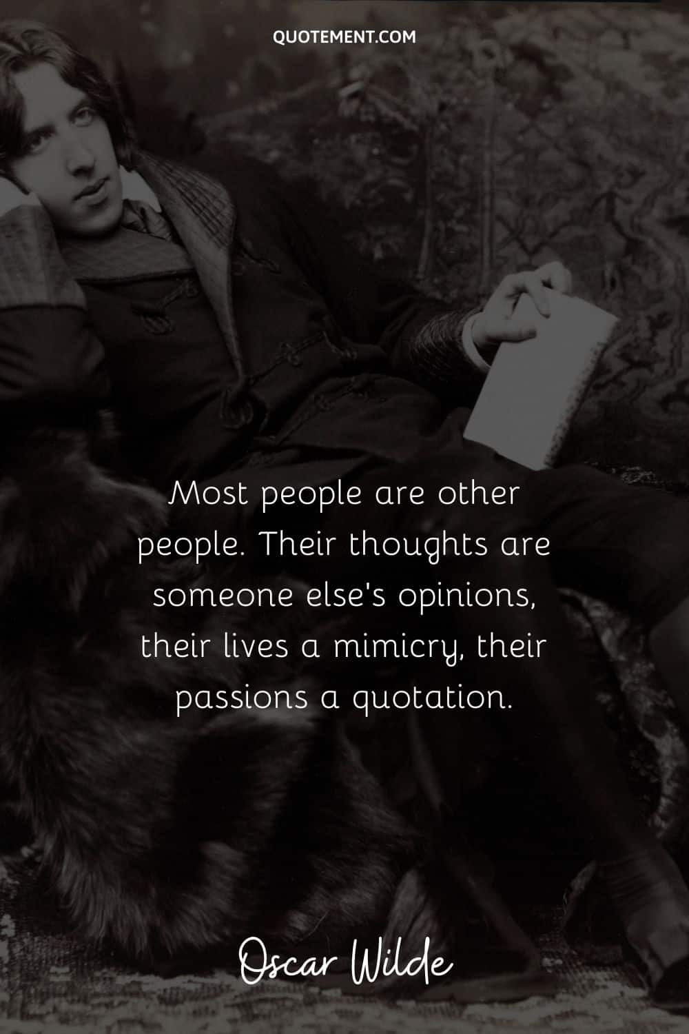 “Most people are other people. Their thoughts are someone else's opinions, their lives a mimicry, their passions a quotation.” ― Oscar Wilde (De Profundis)