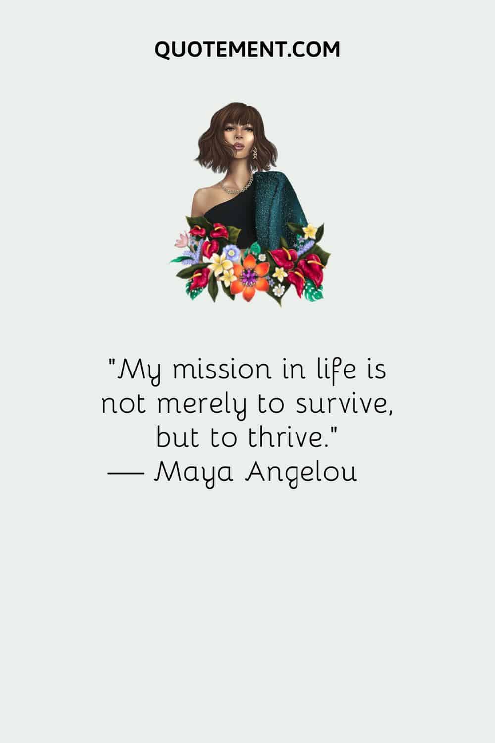 My mission in life is not merely to survive, but to thrive