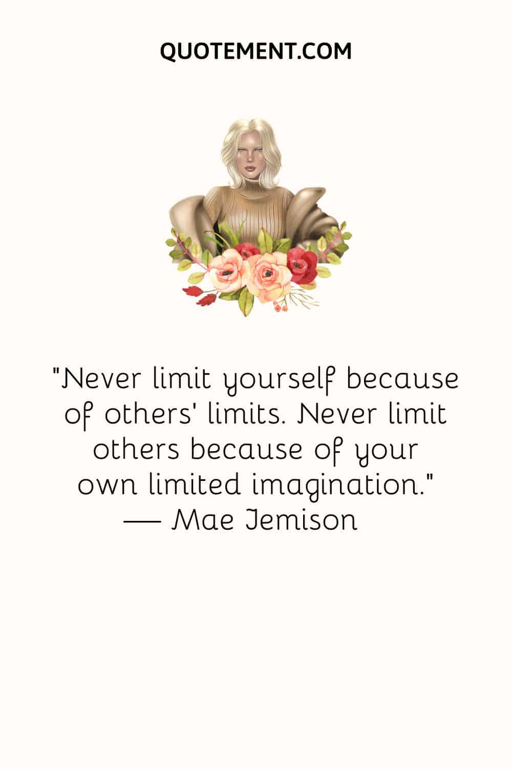 Never limit yourself because of others’ limits