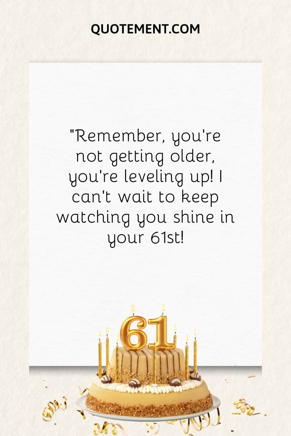 “Remember, you're not getting older, you're leveling up! I can't wait to keep watching you shine in your 61st!