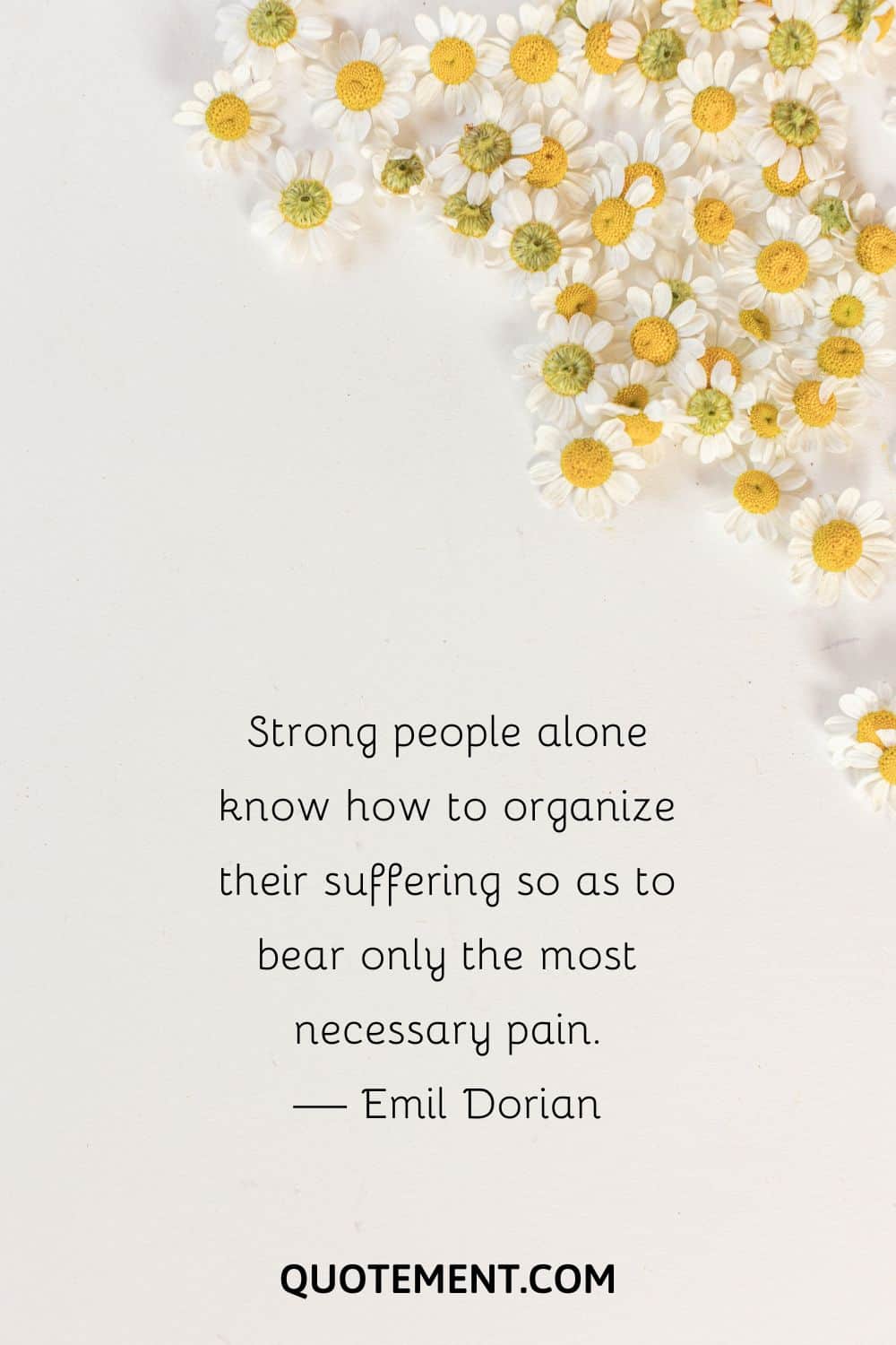 Strong people alone know how to organize their suffering so as to bear only the most necessary pain.
