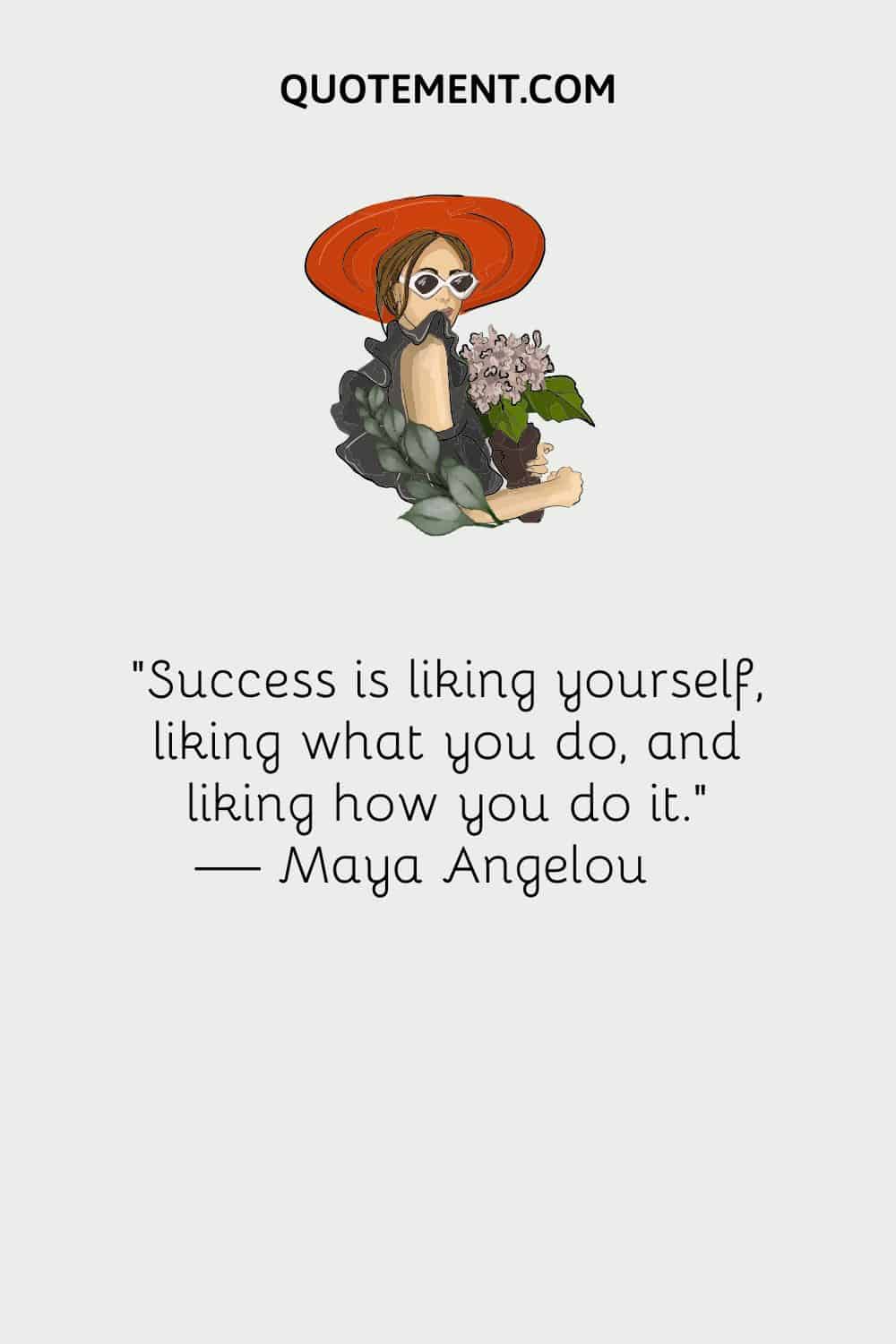 Success is liking yourself, liking what you do, and liking how you do it.