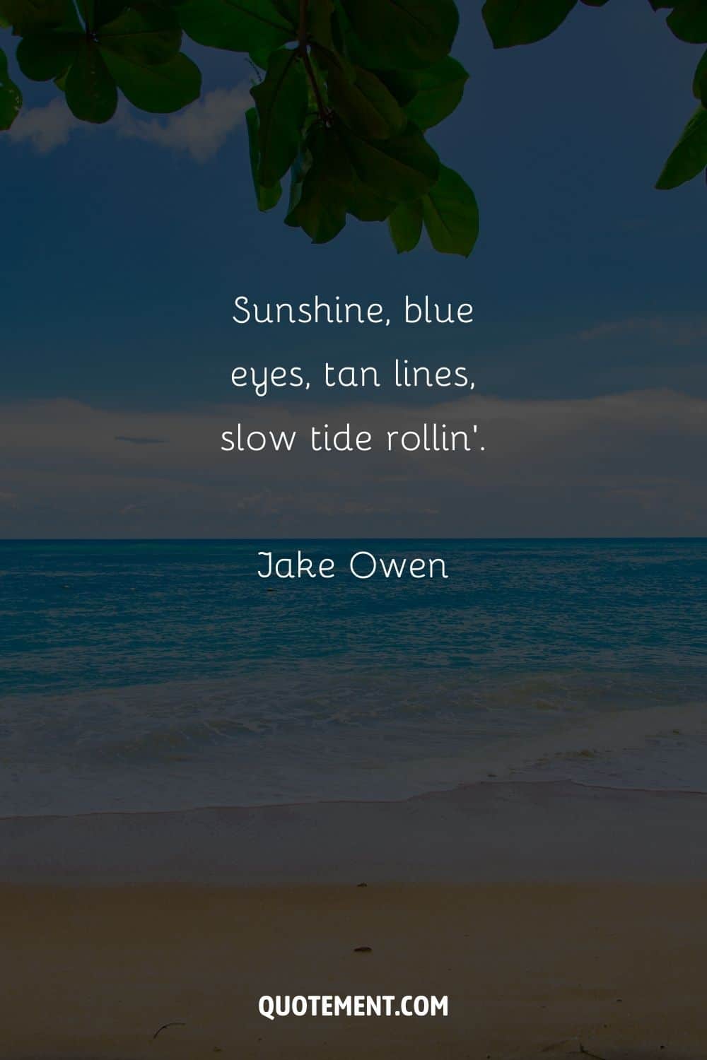 Sunshine, blue eyes, tan lines, slow tide rollin’. – Jake Owen