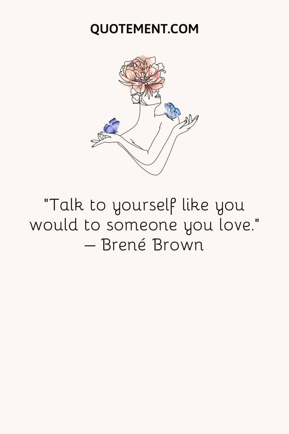 Talk to yourself like you would to someone you love