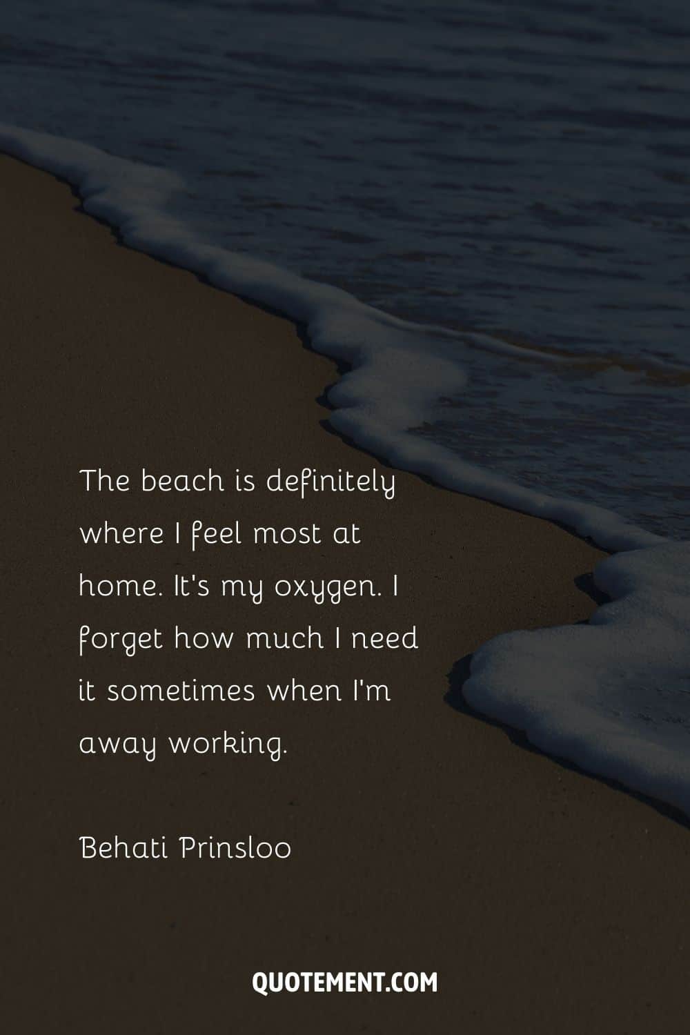 The beach is definitely where I feel most at home. It's my oxygen. I forget how much I need it sometimes when I'm away working. – Behati Prinsloo