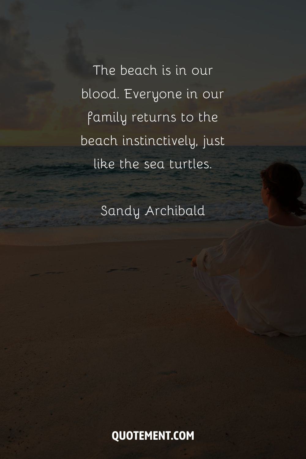 The beach is in our blood. Everyone in our family returns to the beach instinctively, just like the sea turtles. – Sandy Archibald