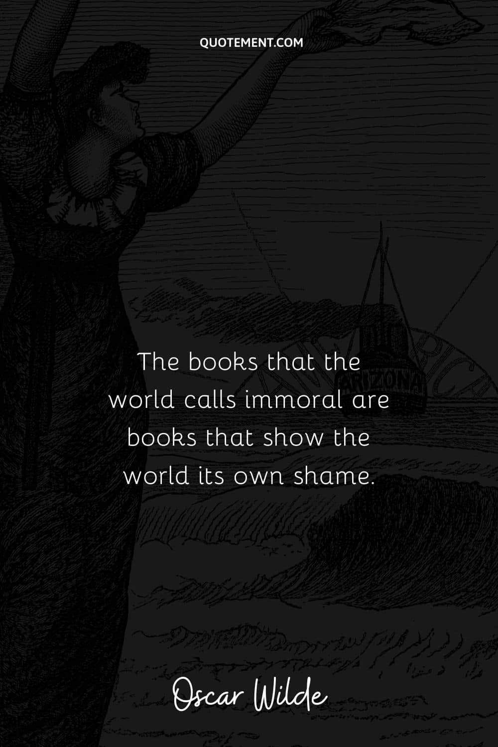 “The books that the world calls immoral are books that show the world its own shame.” ― Oscar Wilde