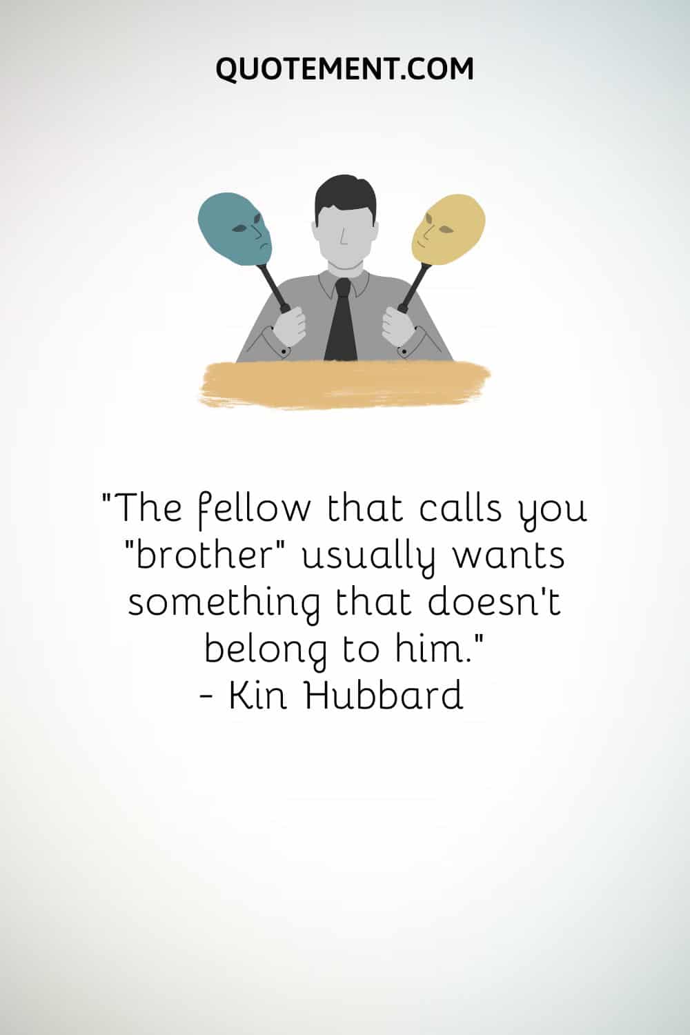 “The fellow that calls you “brother” usually wants something that doesn't belong to him.” — Kin Hubbard (2)