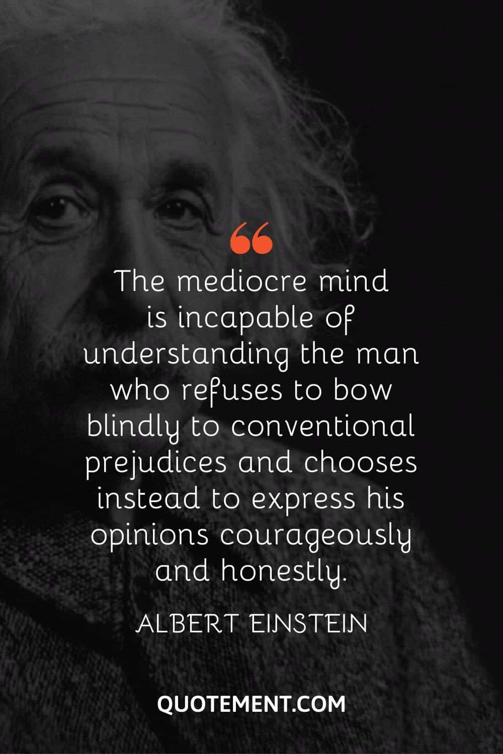 The mediocre mind is incapable of understanding the man who refuses to bow blindly to conventional prejudices