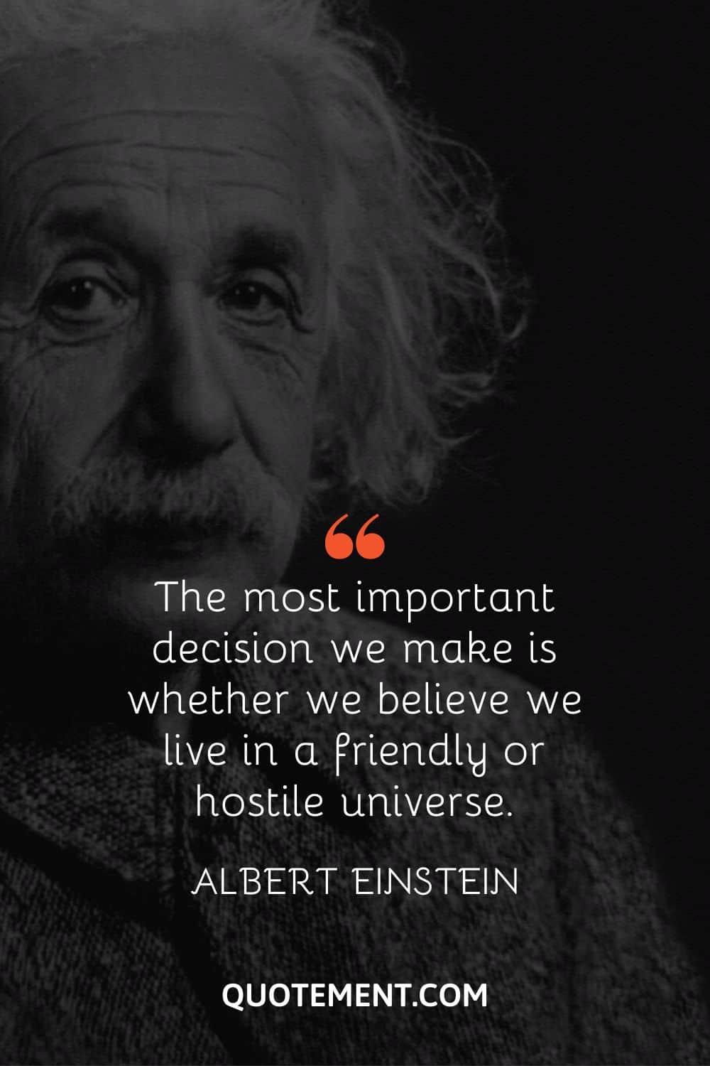The most important decision we make is whether we believe we live in a friendly or hostile universe