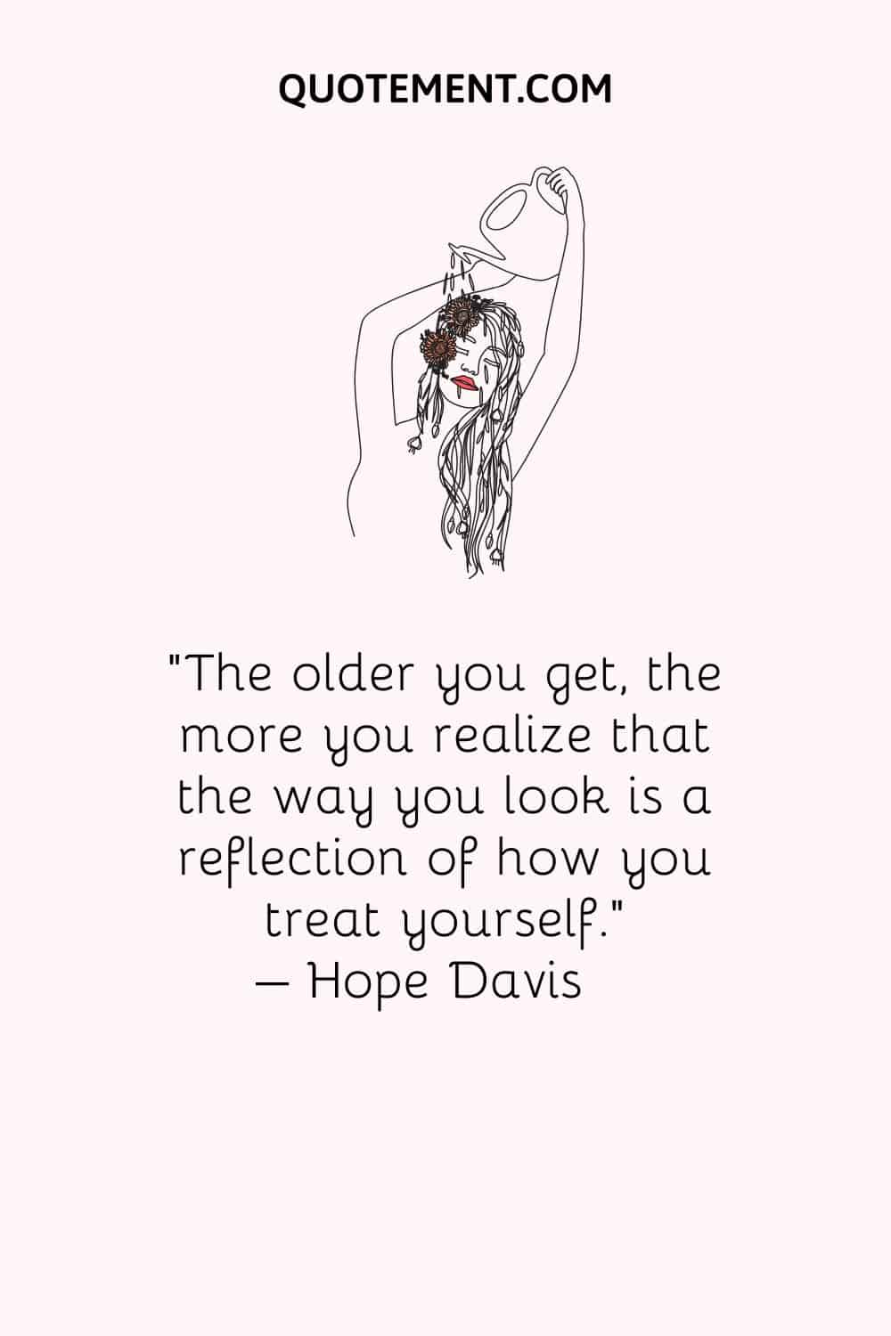 The older you get, the more you realize that the way you look is a reflection of how you treat yourself