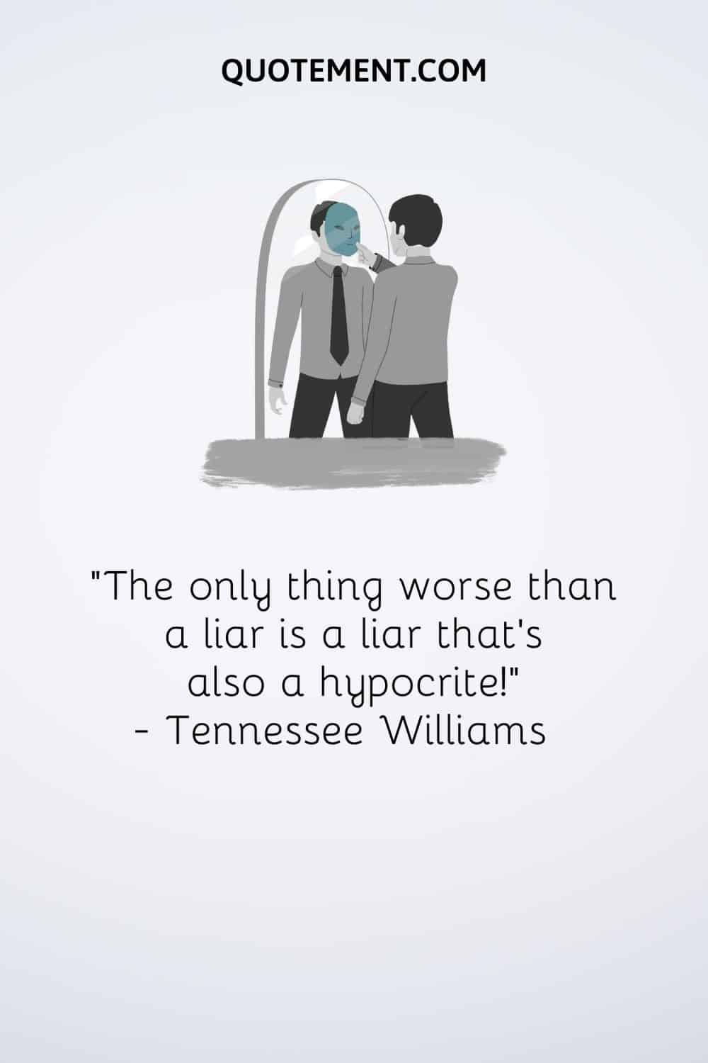 "¡Lo único peor que un mentiroso es un mentiroso que además es un hipócrita!" - Tennessee Williams