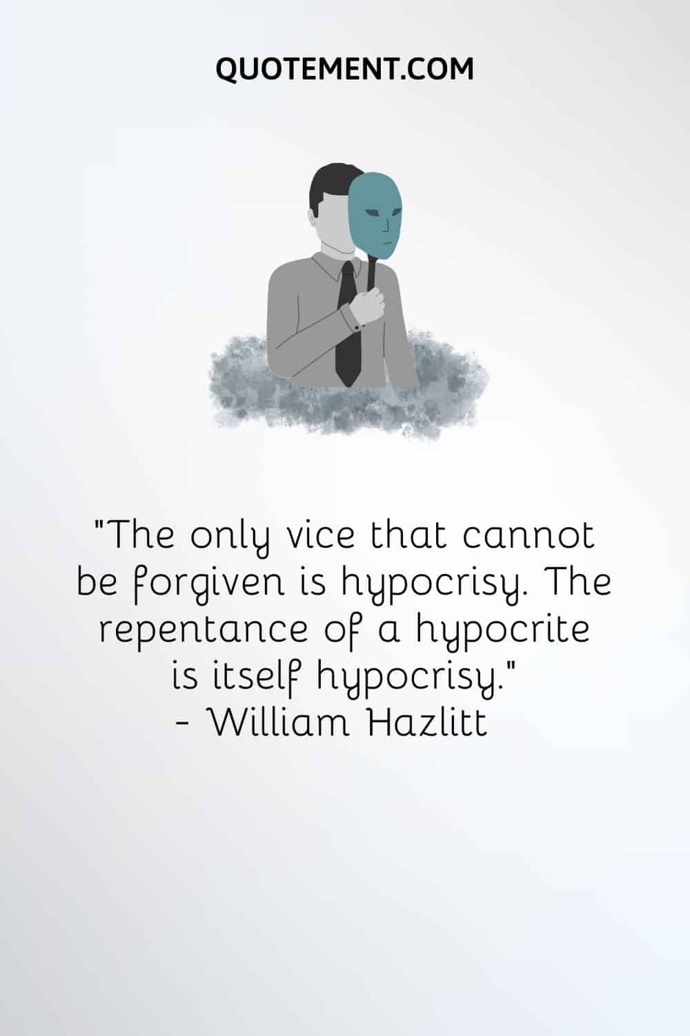 "El único vicio que no puede ser perdonado es la hipocresía. El arrepentimiento de un hipócrita es en sí mismo hipocresía". - William Hazlitt