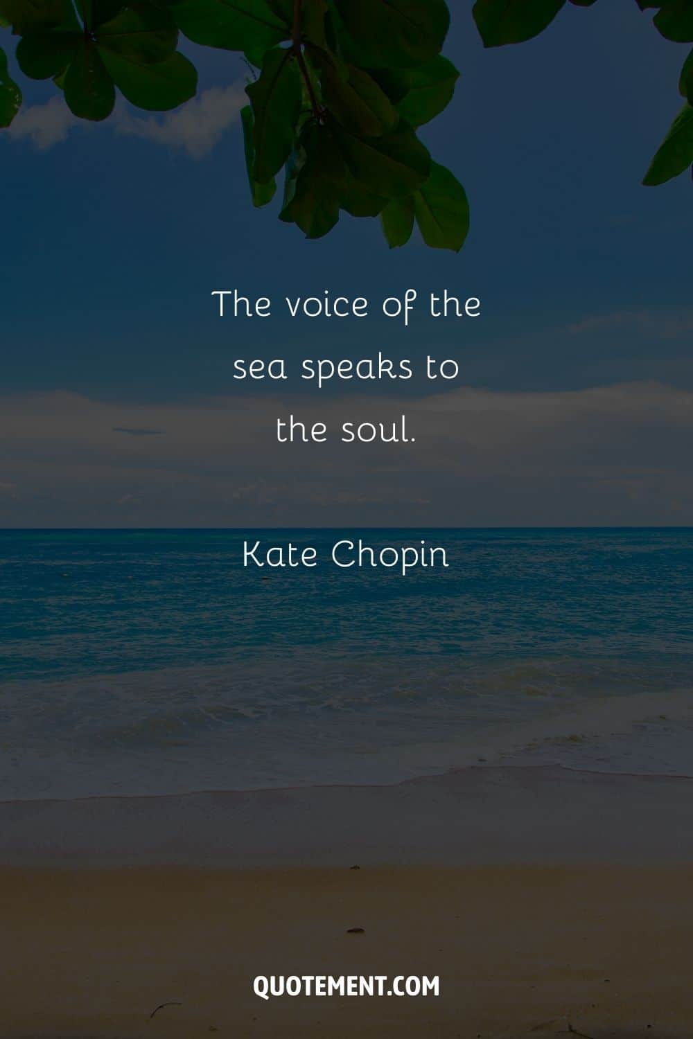 The voice of the sea speaks to the soul. – Kate Chopin