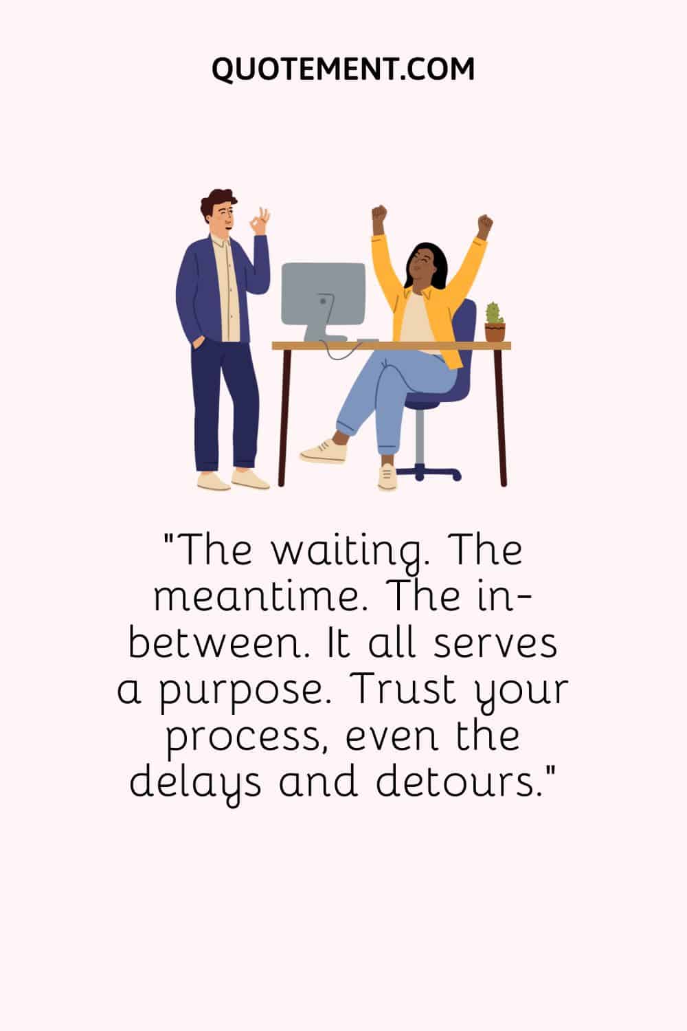 The waiting. The meantime. The in-between. It all serves a purpose