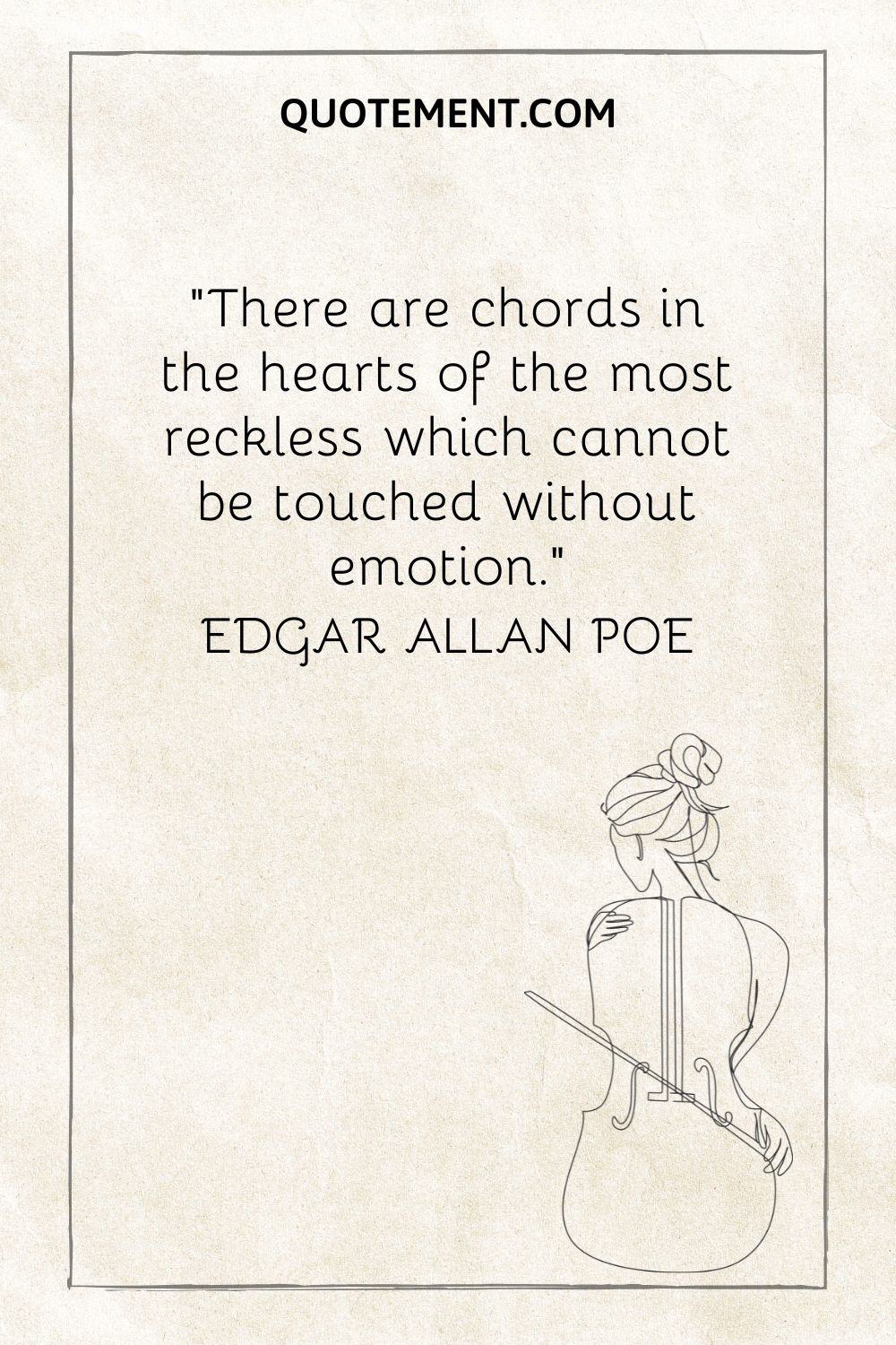 “There are chords in the hearts of the most reckless which cannot be touched without emotion.” — Edgar Allan Poe
