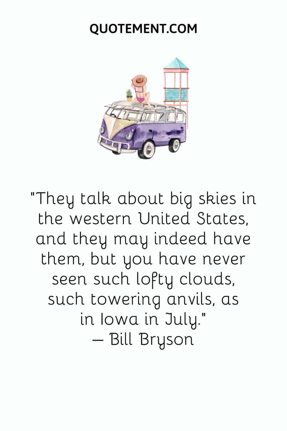 Hablan de grandes cielos en el oeste de Estados Unidos, y puede que los tengan, pero nunca se han visto nubes tan altas, yunques tan imponentes, como en Iowa en julio. - Bill Bryson