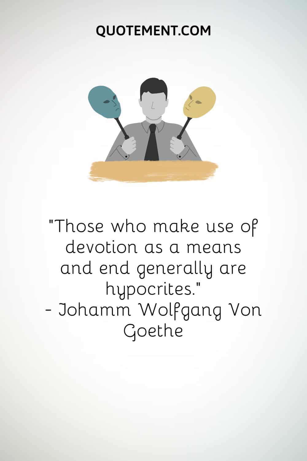 “Those who make use of devotion as a means and end generally are hypocrites.” — Johamm Wolfgang Von Goethe.