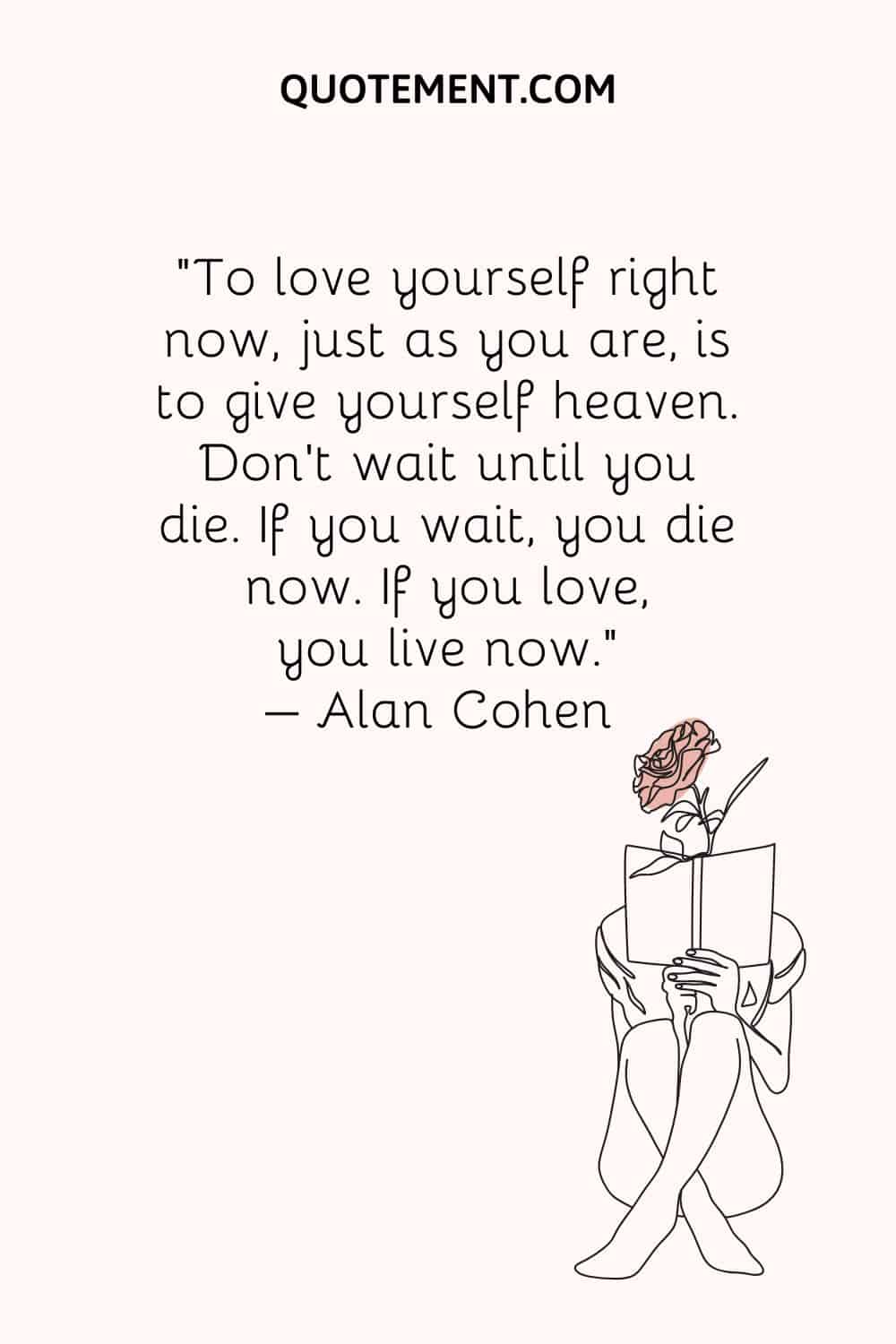 To love yourself right now, just as you are, is to give yourself heaven