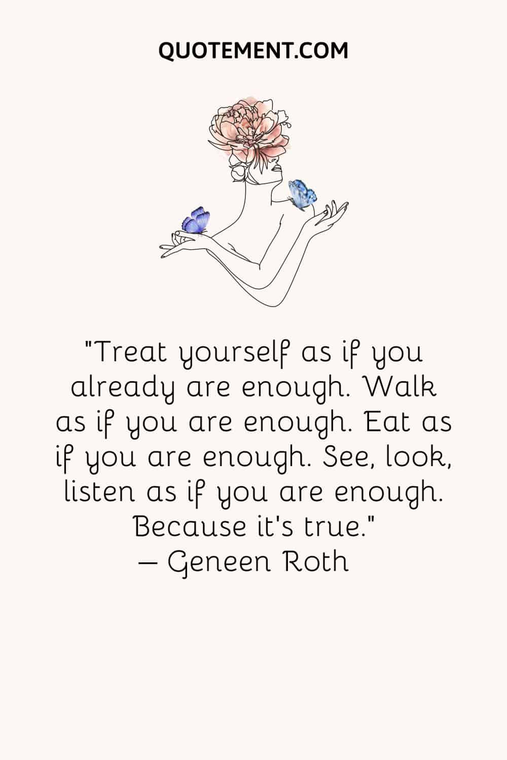Treat yourself as if you already are enough